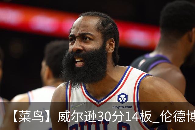 【菜鸟】威尔逊30分14板 伦德博格26分9板5助 德拉雷亚21分5板4助