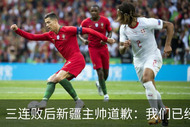 三连败后新疆主帅道歉：我们已经尽了，但没顶住