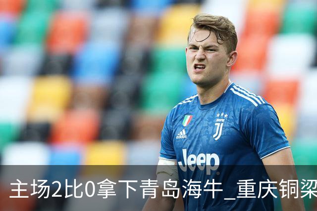 主场2比0拿下青岛海牛 重庆铜梁龙终结12轮不胜
