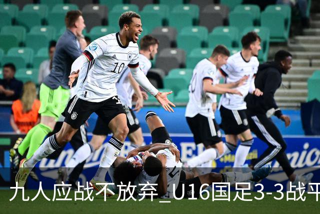 九人应战不放弃 U16国足3-3战平巴林 海湾杯两胜一平收官
