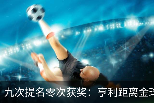 九次提名零次获奖：亨利距离金球奖最近的那次输给了谁？