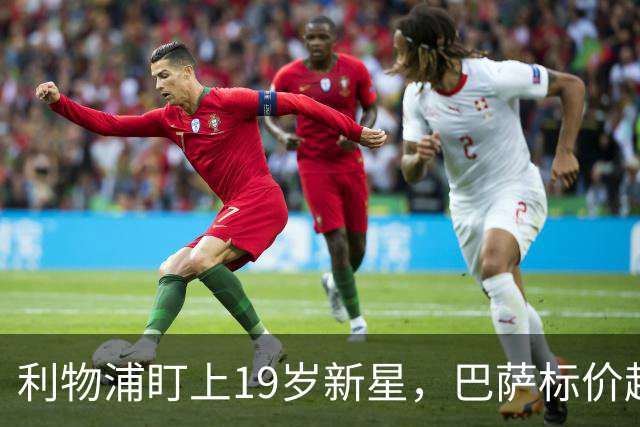 利物浦盯上19岁新星，巴萨标价超1亿欧拒谈