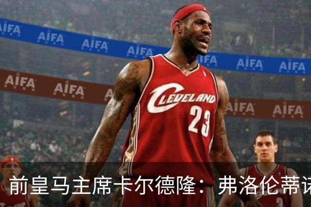 前皇马主席卡尔德隆：弗洛伦蒂诺缺席国家德比不妥