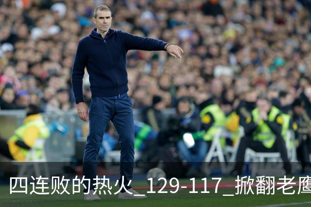 四连败的热火 129-117 掀翻老鹰，阿德巴约 24 分 9 篮板当上队史篮板王，克莱 17 分钟 3 分末节被弃，底薪小哈达威手刃旧主。