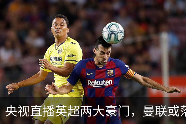 央视直播英超两大豪门，曼联或落入降级区，阿森纳有望追上曼城