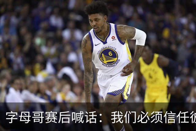 字母哥赛后喊话：我们必须信任彼此，必须相信自己正在做的事