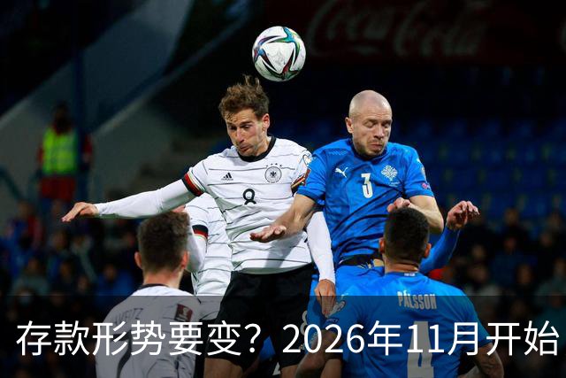 存款形势要变？2026年11月开始，银行存钱利率，或将迎来全新变化