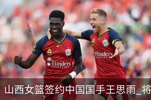山西女篮签约中国国手王思雨 将战2026-2027赛季WCBA