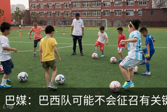 巴媒：巴西队可能不会征召有关键比赛的巴甲球员，以免影响俱乐部