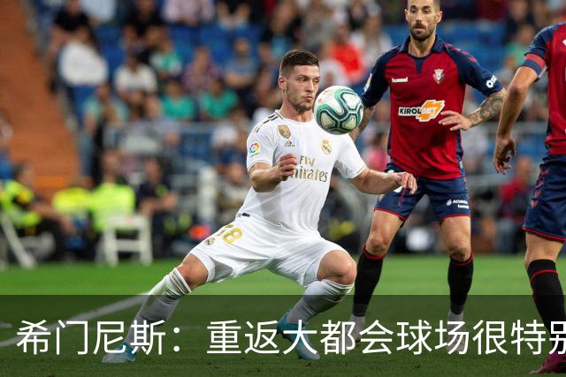 希门尼斯：重返大都会球场很特别，这是我几乎参与启动的球场