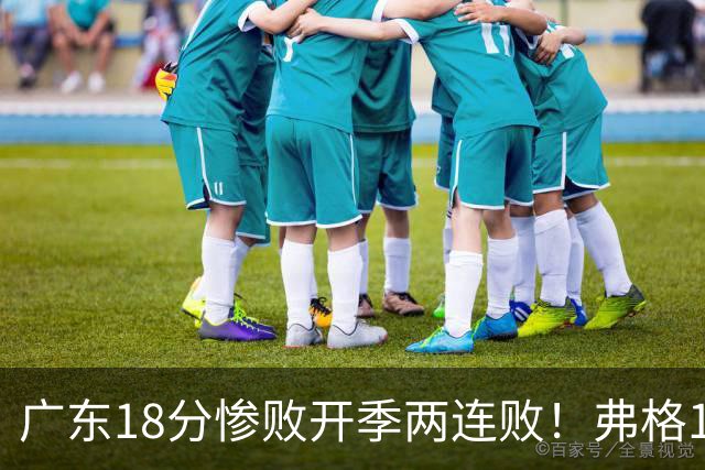 广东18分惨败开季两连败！弗格17分10板难救主，杨鸣点破致命短板
