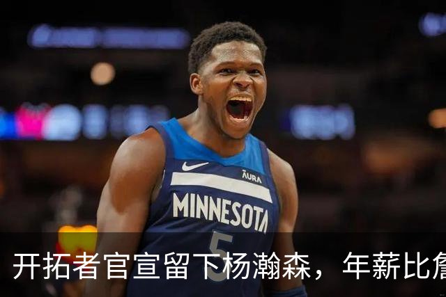 开拓者官宣留下杨瀚森，年薪比詹姆斯高80万美金，他需要证明自己