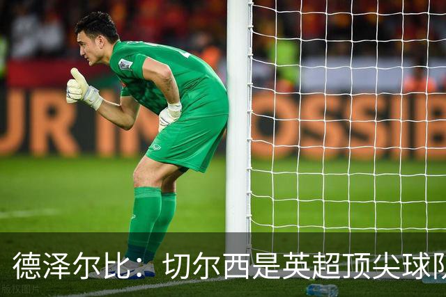 德泽尔比：切尔西是英超顶尖球队，但我们具备赢得胜利的品质