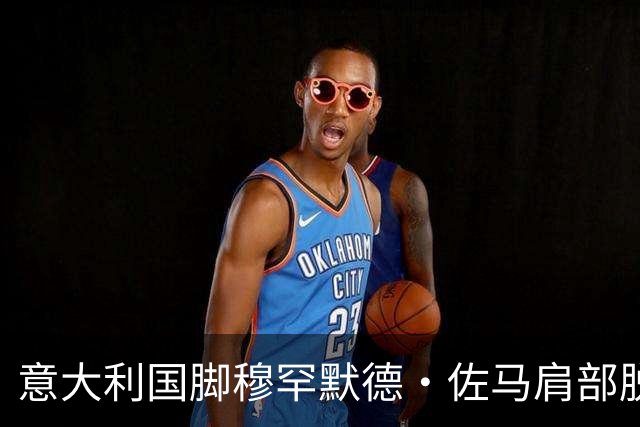 意大利国脚穆罕默德·佐马肩部脱臼需接受手术，冬歇期后才能复出