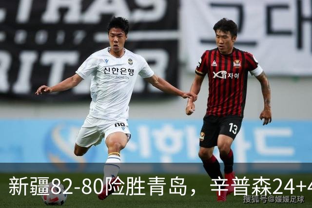 新疆82-80险胜青岛，辛普森24+4+11，韦瑟斯庞空砍28分