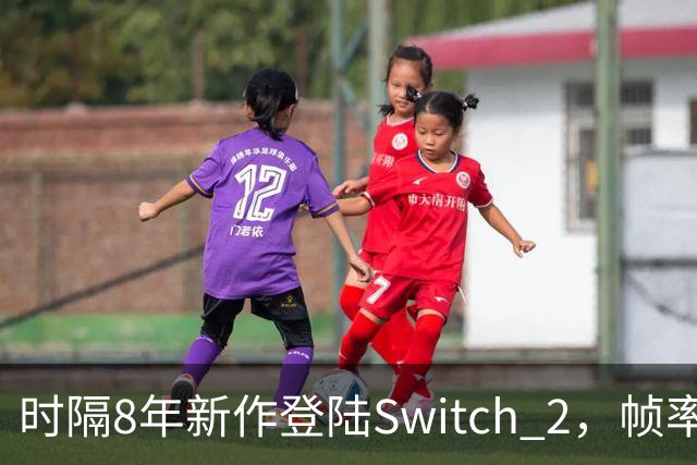 时隔8年新作登陆Switch 2，帧率最高120fps