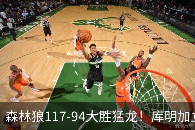 森林狼117-94大胜猛龙！库明加立大功，此战看到4个事实：8换2交易很值得