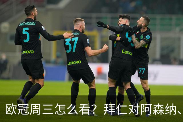 欧冠周三怎么看？拜仁对阿森纳、皇马对莱比锡同点开球