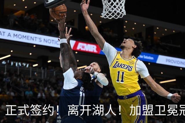 正式签约！离开湖人！加盟卫冕冠军