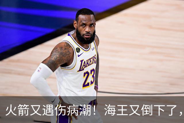 火箭又遇伤病潮！海王又倒下了，乌度卡将重用2人，内线拉响警报