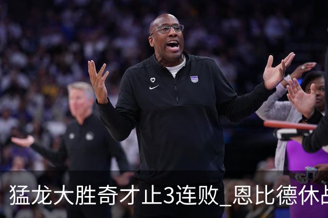 猛龙大胜奇才止3连败 恩比德休战76人大胜魔术