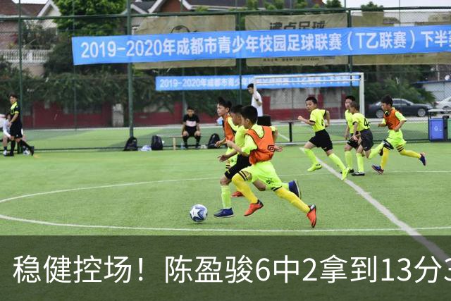稳健控场！陈盈骏6中2拿到13分3板6助1断 罚球8中8