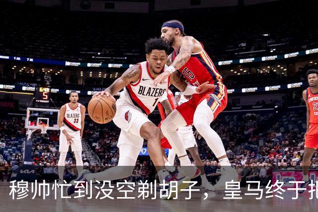 穆帅忙到没空剃胡子，皇马终于把维尼修斯用明白了，下周诺坎普见