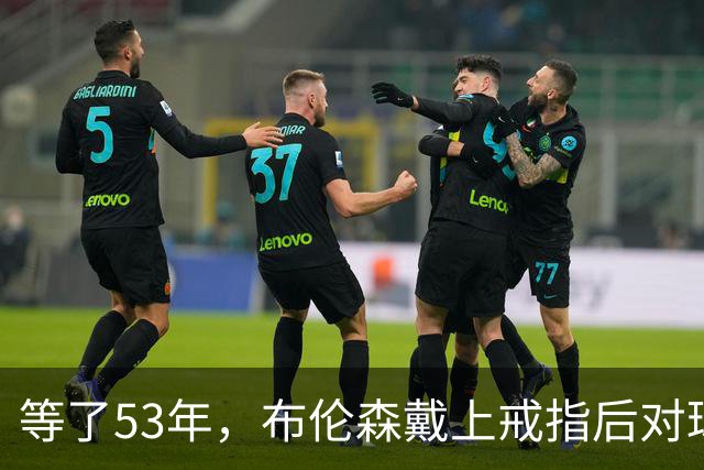 等了53年，布伦森戴上戒指后对球迷说了这句话