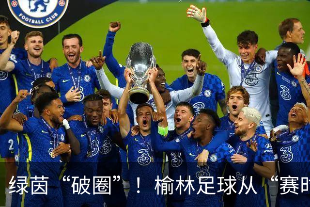绿茵“破圈”！榆林足球从“赛时热度”走向“全年运营”