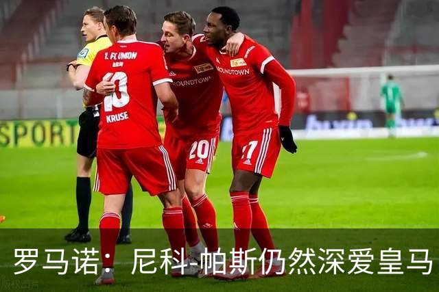 罗马诺：尼科-帕斯仍然深爱皇马，明年还会和皇马沟通