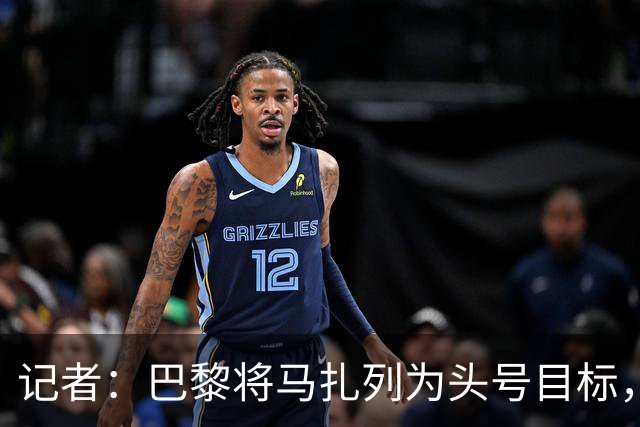 记者：巴黎将马扎列为头号目标，要“不惜一切代价”签他