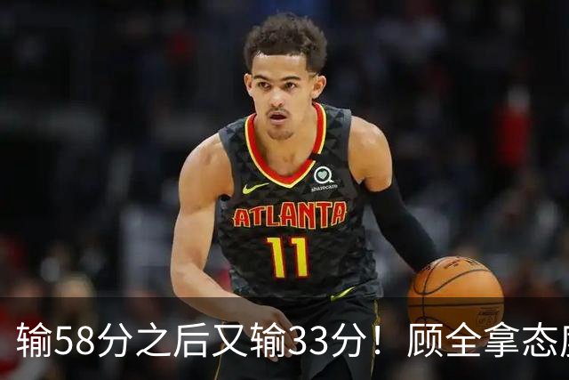 输58分之后又输33分！顾全拿态度说事儿，贺希宁却为教练组说好话