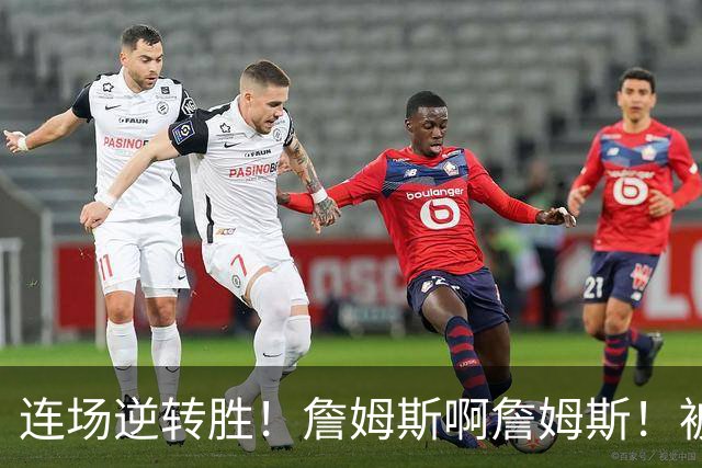 连场逆转胜！詹姆斯啊詹姆斯！被轰17-0还能翻！！