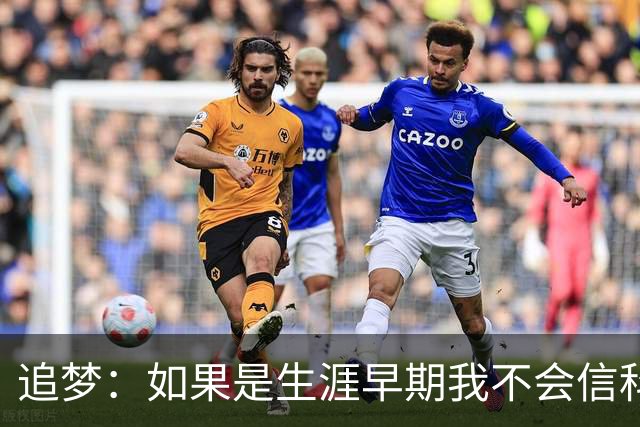 追梦：如果是生涯早期我不会信科尔的安排 但现在我对其充满信任