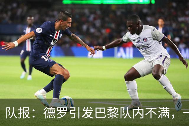 队报：德罗引发巴黎队内不满，一些人认为他享受优待