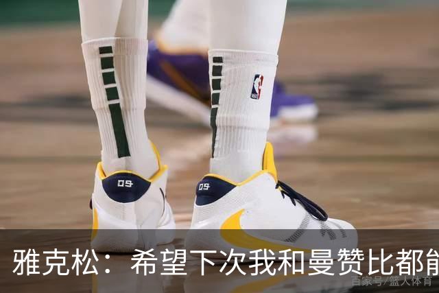 雅克松：希望下次我和曼赞比都能进球，今后一起进更多球