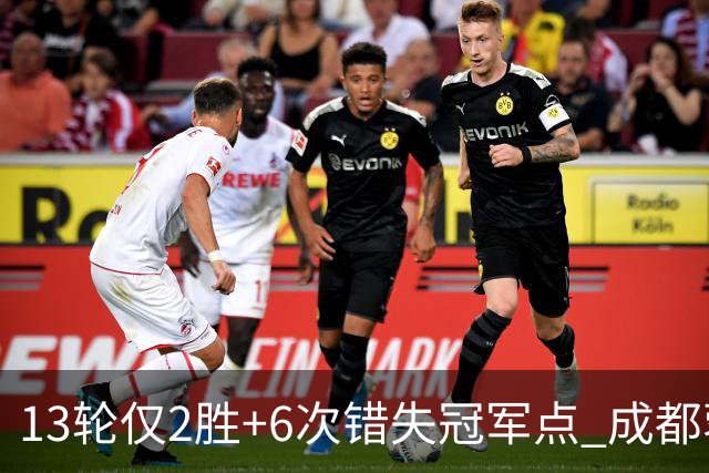 13轮仅2胜+6次错失冠军点 成都蓉城到底发生了什么