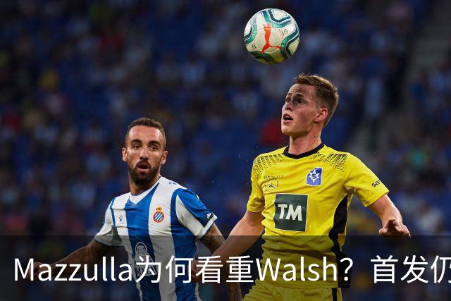 Mazzulla为何看重Walsh？首发仍未知
