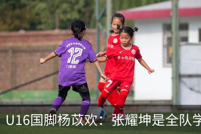 U16国脚杨苡欢：张耀坤是全队学习的榜样 带领球队向更高目标前进